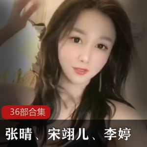 珍藏高颜值妹子《张晴》《宋翊儿》《长春李婷》36部整合
