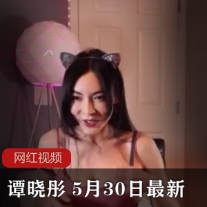 OnlyFans妖艳御姐（谭晓彤 ）火辣猫女郎直播，散发魅惑女人味，5月30日【6.73 GB】