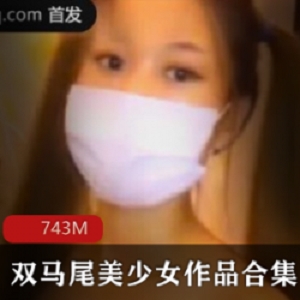 云南艳遇：百依百顺双马尾美少女作品合集，743M视频震撼上线