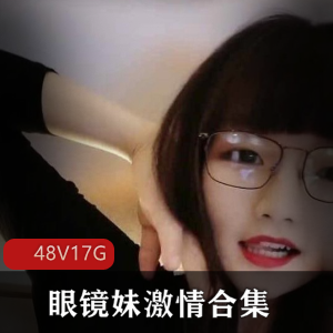微博可爱眼镜妹骚气合集48V17G，懂事搭讪实力派