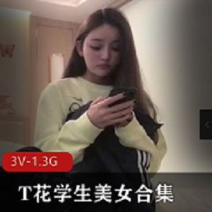 T花学妹优质作品3部1.3G真带劲