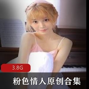 91粉色情人原创合集3.8G多部甜美翘臀天花板